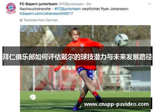 拜仁俱乐部如何评估戴尔的球技潜力与未来发展路径