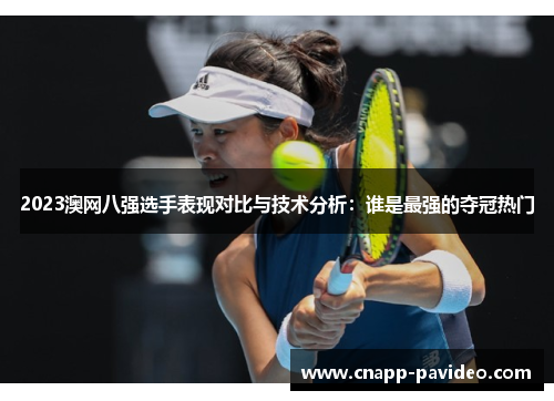 2023澳网八强选手表现对比与技术分析：谁是最强的夺冠热门