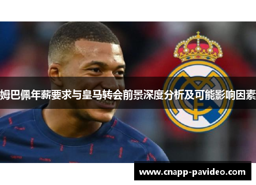 姆巴佩年薪要求与皇马转会前景深度分析及可能影响因素