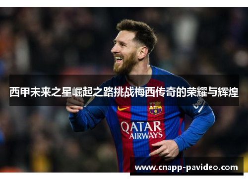 西甲未来之星崛起之路挑战梅西传奇的荣耀与辉煌