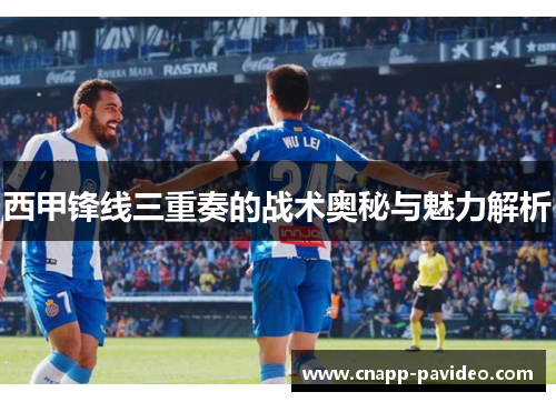 西甲锋线三重奏的战术奥秘与魅力解析