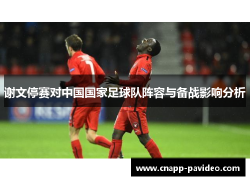 谢文停赛对中国国家足球队阵容与备战影响分析