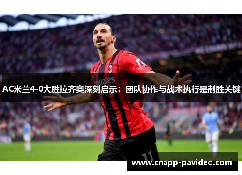 AC米兰4-0大胜拉齐奥深刻启示：团队协作与战术执行是制胜关键