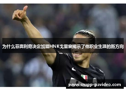 为什么菲奥利奇决定加盟HNK戈里察揭示了他职业生涯的新方向
