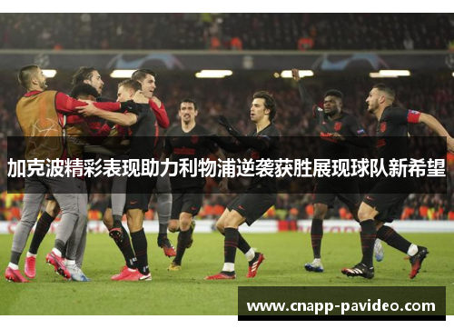 加克波精彩表现助力利物浦逆袭获胜展现球队新希望