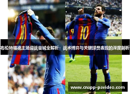 布伦特福德主场迎战曼城全解析：战术博弈与关键球员表现的深度剖析