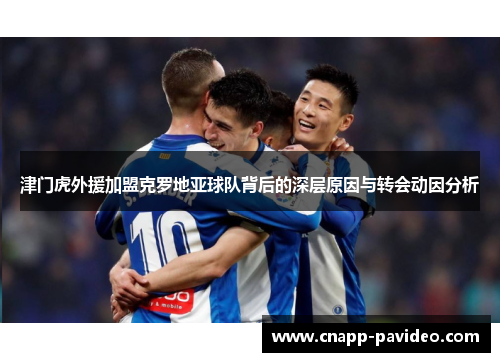 津门虎外援加盟克罗地亚球队背后的深层原因与转会动因分析