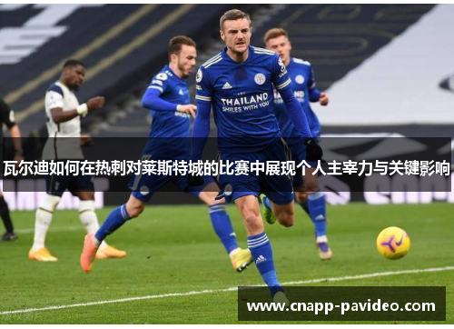 瓦尔迪如何在热刺对莱斯特城的比赛中展现个人主宰力与关键影响