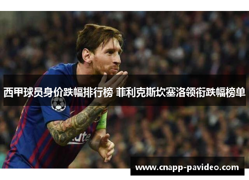 西甲球员身价跌幅排行榜 菲利克斯坎塞洛领衔跌幅榜单