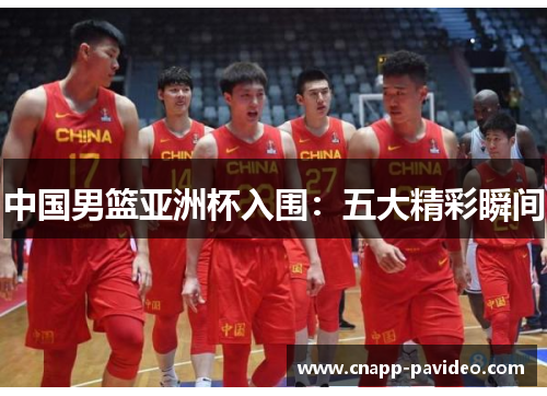 中国男篮亚洲杯入围：五大精彩瞬间