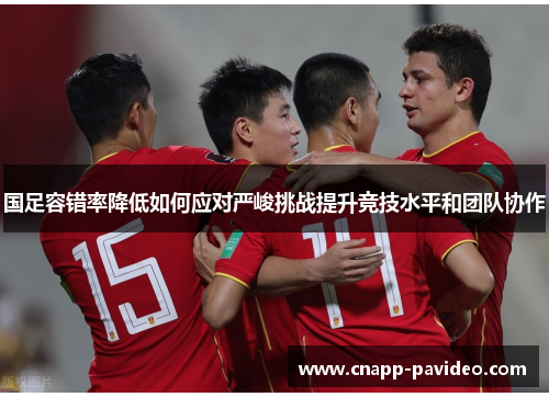 国足容错率降低如何应对严峻挑战提升竞技水平和团队协作