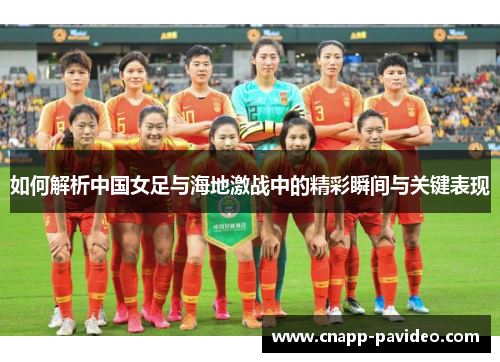 如何解析中国女足与海地激战中的精彩瞬间与关键表现