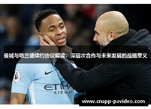 曼城与哈兰德续约协议解读：深层次合作与未来发展的战略意义