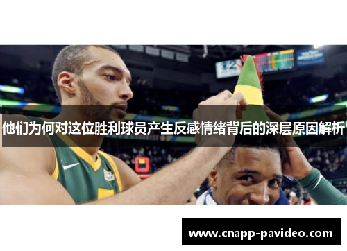 他们为何对这位胜利球员产生反感情绪背后的深层原因解析