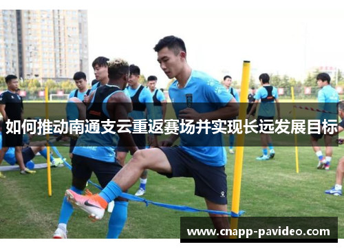 如何推动南通支云重返赛场并实现长远发展目标