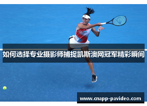 如何选择专业摄影师捕捉凯斯澳网冠军精彩瞬间