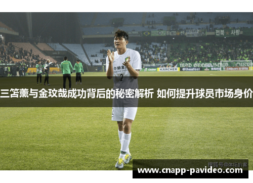 三笘薰与金玟哉成功背后的秘密解析 如何提升球员市场身价