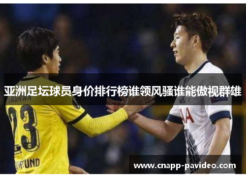 亚洲足坛球员身价排行榜谁领风骚谁能傲视群雄
