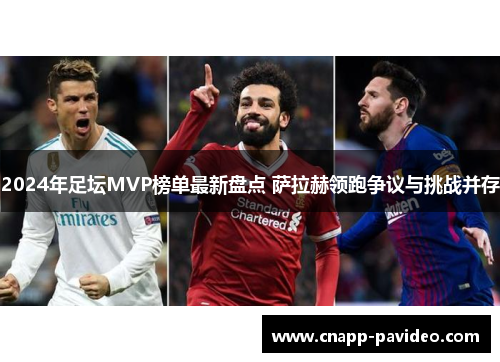 2024年足坛MVP榜单最新盘点 萨拉赫领跑争议与挑战并存
