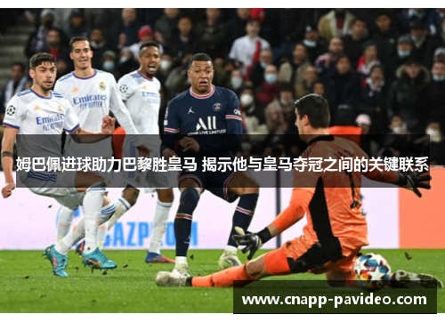 姆巴佩进球助力巴黎胜皇马 揭示他与皇马夺冠之间的关键联系
