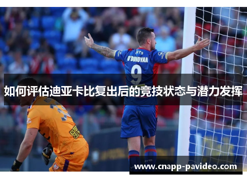 如何评估迪亚卡比复出后的竞技状态与潜力发挥