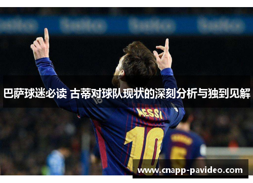 巴萨球迷必读 古蒂对球队现状的深刻分析与独到见解