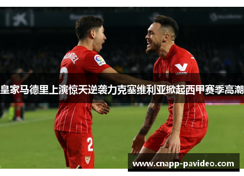 皇家马德里上演惊天逆袭力克塞维利亚掀起西甲赛季高潮