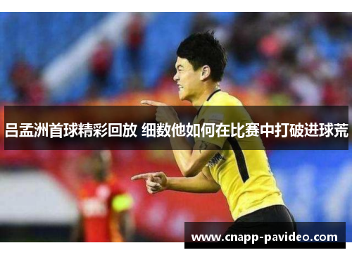 吕孟洲首球精彩回放 细数他如何在比赛中打破进球荒
