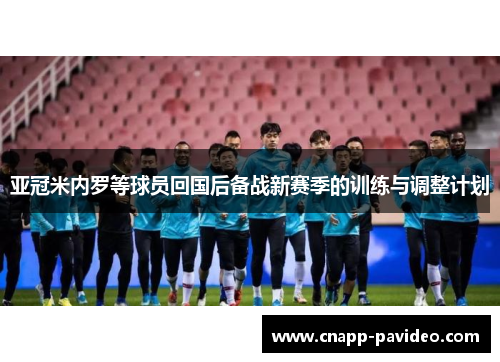 亚冠米内罗等球员回国后备战新赛季的训练与调整计划