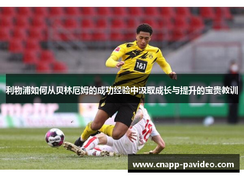 利物浦如何从贝林厄姆的成功经验中汲取成长与提升的宝贵教训