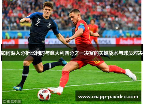 如何深入分析比利时与意大利四分之一决赛的关键战术与球员对决