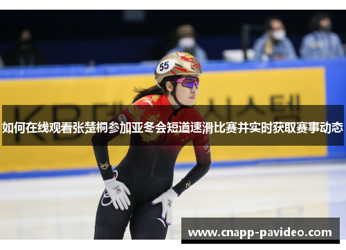 如何在线观看张楚桐参加亚冬会短道速滑比赛并实时获取赛事动态