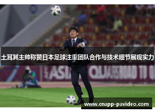 土耳其主帅称赞日本足球注重团队合作与技术细节展现实力