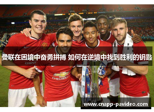 曼联在困境中奋勇拼搏 如何在逆境中找到胜利的钥匙