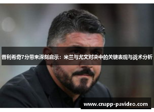 普利希奇7分带来深刻启示：米兰与尤文对决中的关键表现与战术分析