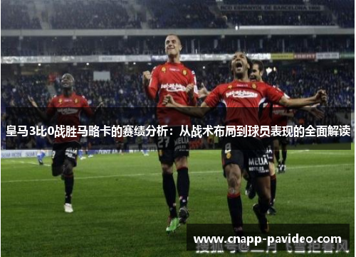 皇马3比0战胜马略卡的赛绩分析：从战术布局到球员表现的全面解读