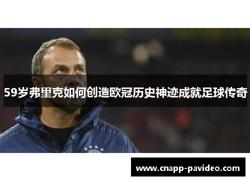 59岁弗里克如何创造欧冠历史神迹成就足球传奇