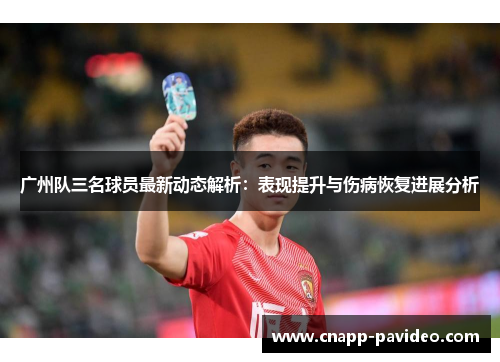 广州队三名球员最新动态解析：表现提升与伤病恢复进展分析