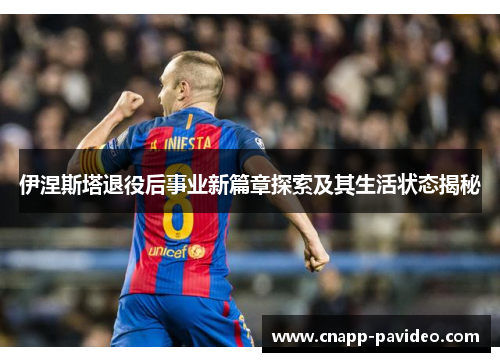 伊涅斯塔退役后事业新篇章探索及其生活状态揭秘