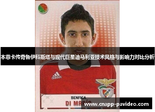 本菲卡传奇鲁伊科斯塔与现代巨星迪马利亚技术风格与影响力对比分析