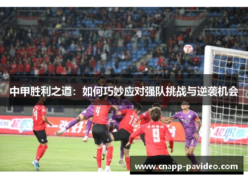 中甲胜利之道：如何巧妙应对强队挑战与逆袭机会
