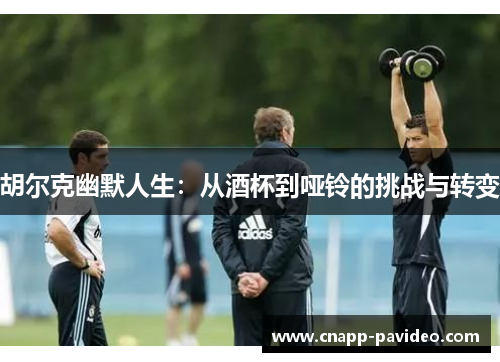 胡尔克幽默人生：从酒杯到哑铃的挑战与转变