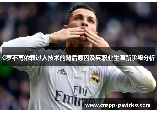 C罗不再依赖过人技术的背后原因及其职业生涯新阶段分析
