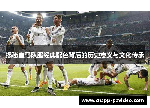 揭秘皇马队服经典配色背后的历史意义与文化传承