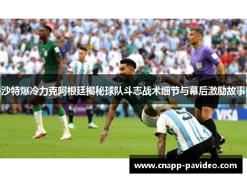 沙特爆冷力克阿根廷揭秘球队斗志战术细节与幕后激励故事