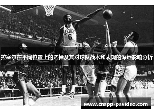 拉塞尔在不同位置上的选择及其对球队战术和表现的深远影响分析