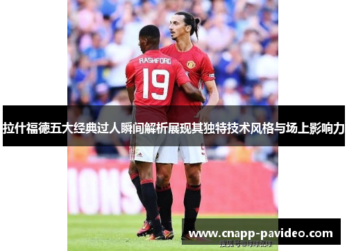 拉什福德五大经典过人瞬间解析展现其独特技术风格与场上影响力