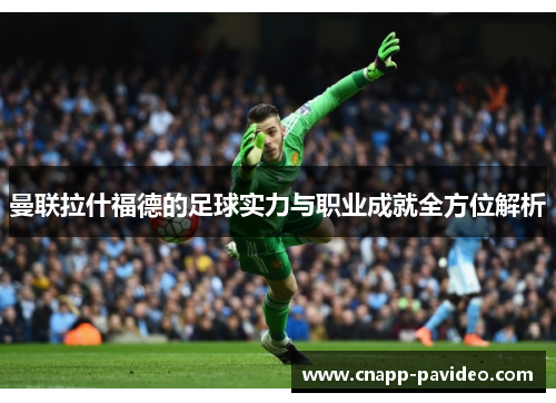 曼联拉什福德的足球实力与职业成就全方位解析