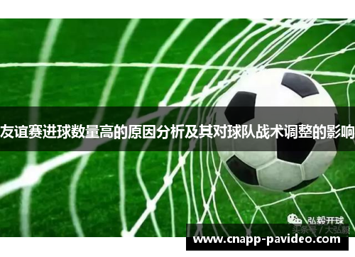 友谊赛进球数量高的原因分析及其对球队战术调整的影响