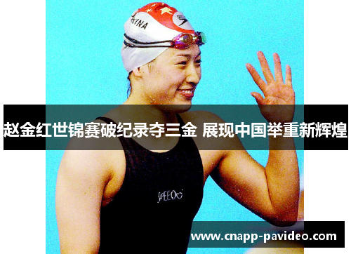 赵金红世锦赛破纪录夺三金 展现中国举重新辉煌